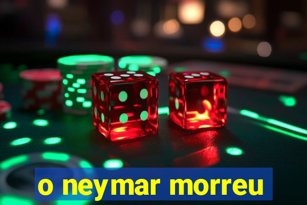 o neymar morreu